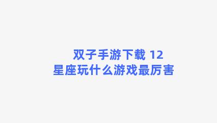 双子手游下载 12星座玩什么游戏最厉害